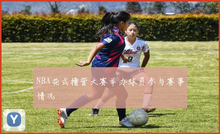 NBA花式撸管大赛举办球员参与赛事情况