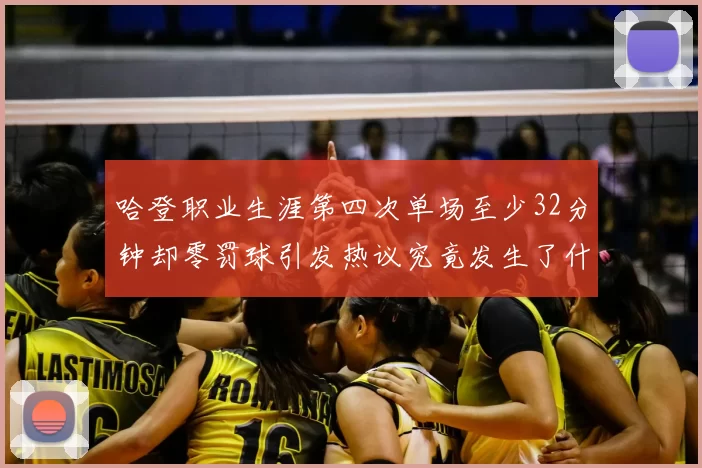 哈登职业生涯第四次单场至少32分钟却零罚球引发热议究竟发生了什么