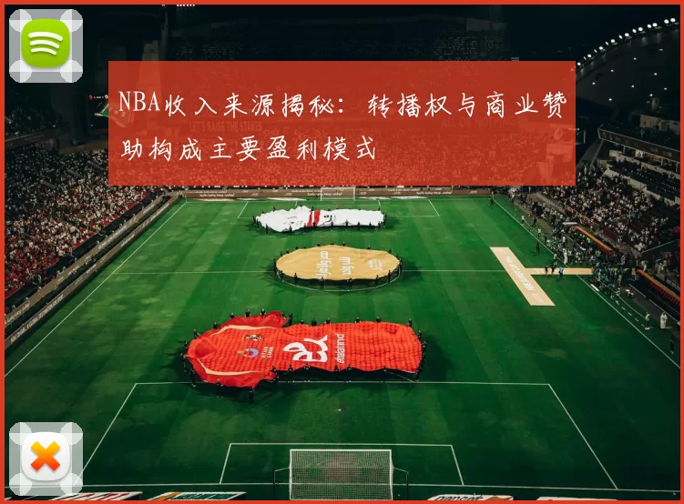 NBA收入来源揭秘:转播权与商业赞助构成主要盈利模式